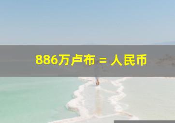 886万卢布 = 人民币